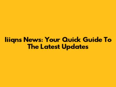 Iiiqns News: Your Quick Guide To The Latest Updates