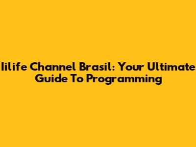 Iilife Channel Brasil: Your Ultimate Guide To Programming