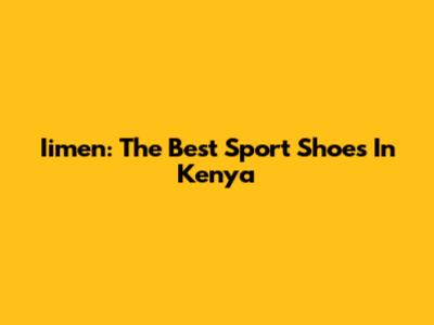 Iimen: The Best Sport Shoes In Kenya