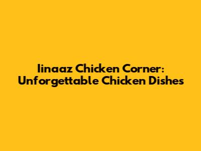 Iinaaz Chicken Corner: Unforgettable Chicken Dishes