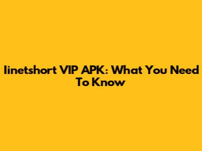 Iinetshort VIP APK: What You Need To Know