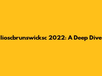 Iioscbrunswicksc 2022: A Deep Dive