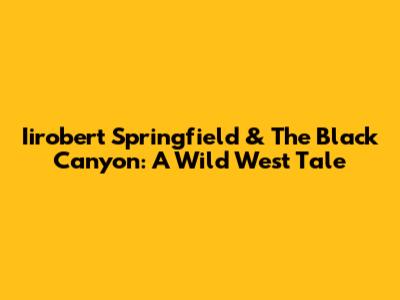 Iirobert Springfield & The Black Canyon: A Wild West Tale