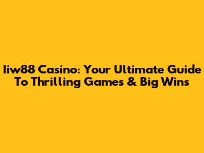 Iiw88 Casino: Your Ultimate Guide To Thrilling Games & Big Wins
