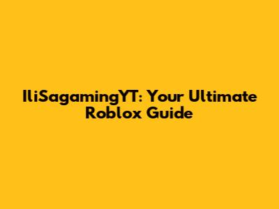 IliSagamingYT: Your Ultimate Roblox Guide