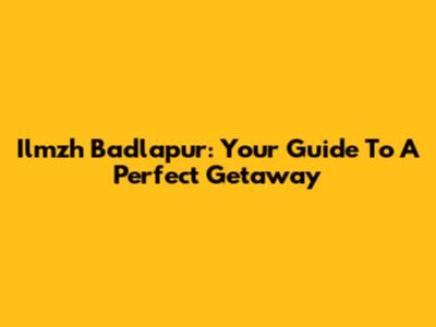 Ilmzh Badlapur: Your Guide To A Perfect Getaway
