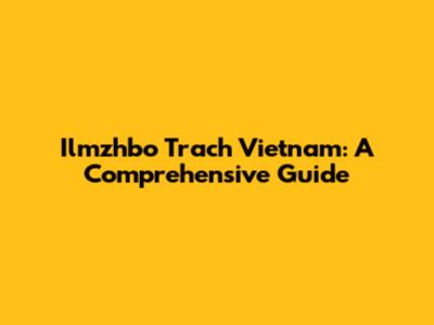 Ilmzhbo Trach Vietnam: A Comprehensive Guide