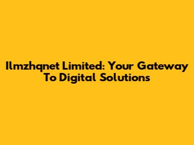 Ilmzhqnet Limited: Your Gateway To Digital Solutions