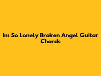 Im So Lonely Broken Angel Guitar Chords