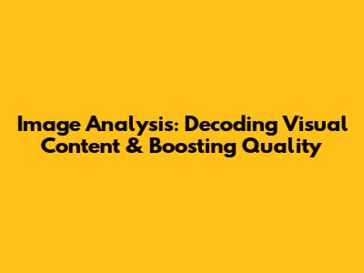 Image Analysis: Decoding Visual Content & Boosting Quality