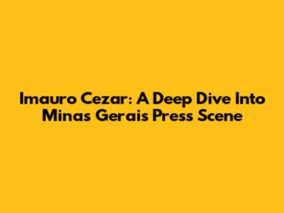 Imauro Cezar: A Deep Dive Into Minas Gerais' Press Scene