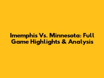 Imemphis Vs. Minnesota: Full Game Highlights & Analysis