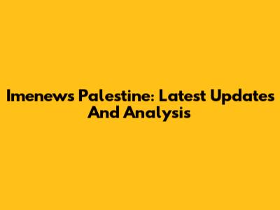 Imenews Palestine: Latest Updates And Analysis