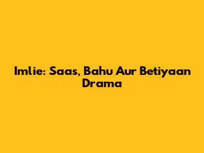 Imlie: Saas, Bahu Aur Betiyaan Drama