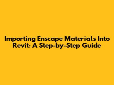 Importing Enscape Materials Into Revit: A Step-by-Step Guide