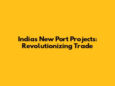 India's New Port Projects: Revolutionizing Trade