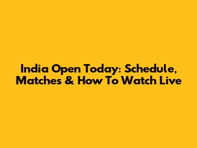 India Open Today: Schedule, Matches & How To Watch Live