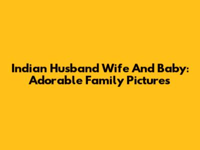Indian Husband Wife And Baby: Adorable Family Pictures