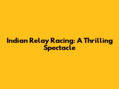 Indian Relay Racing: A Thrilling Spectacle