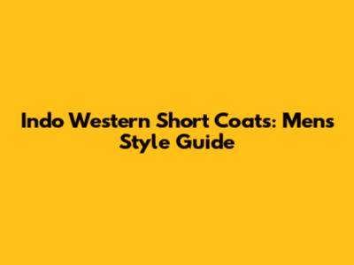 Indo Western Short Coats: Men's Style Guide