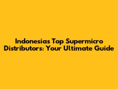 Indonesia's Top Supermicro Distributors: Your Ultimate Guide
