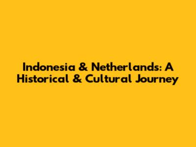 Indonesia & Netherlands: A Historical & Cultural Journey