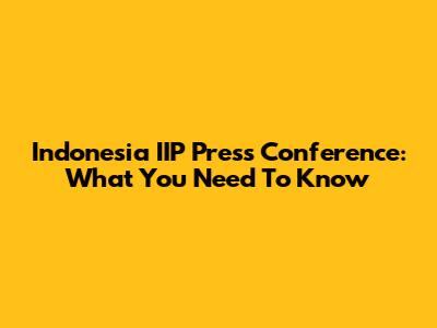 Indonesia IIP Press Conference: What You Need To Know