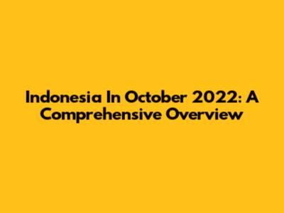 Indonesia In October 2022: A Comprehensive Overview