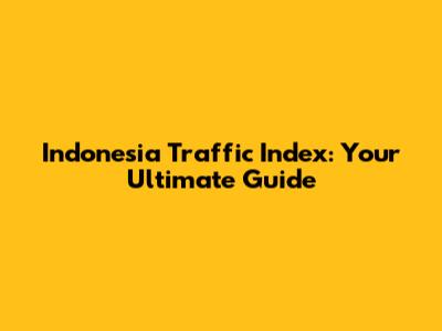 Indonesia Traffic Index: Your Ultimate Guide