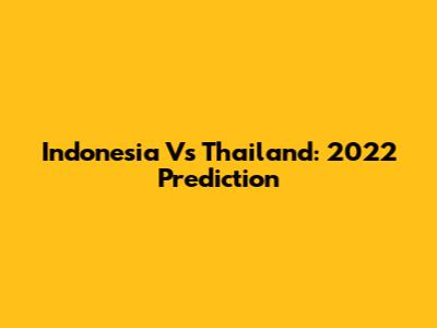 Indonesia Vs Thailand: 2022 Prediction