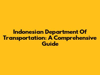 Indonesian Department Of Transportation: A Comprehensive Guide