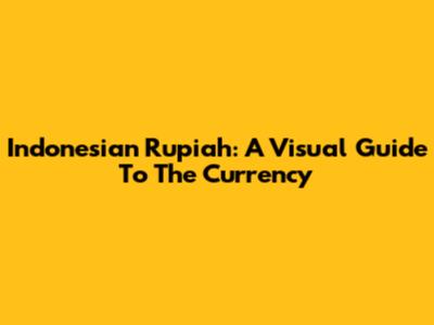 Indonesian Rupiah: A Visual Guide To The Currency