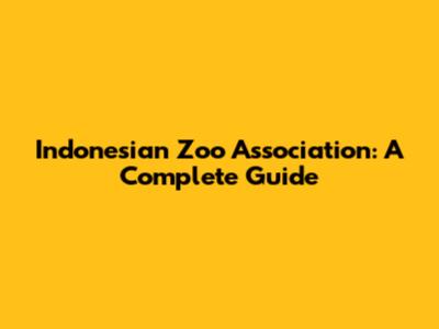Indonesian Zoo Association: A Complete Guide