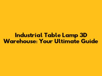Industrial Table Lamp 3D Warehouse: Your Ultimate Guide