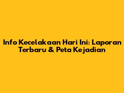 Info Kecelakaan Hari Ini: Laporan Terbaru & Peta Kejadian