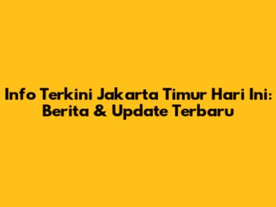 Info Terkini Jakarta Timur Hari Ini: Berita & Update Terbaru