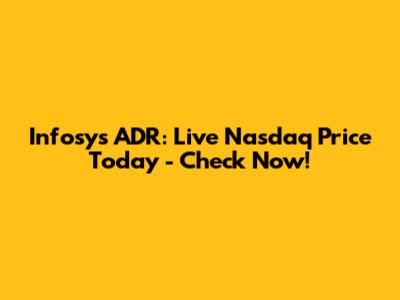 Infosys ADR: Live Nasdaq Price Today - Check Now!