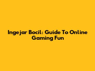Ingejar Bocil: Guide To Online Gaming Fun