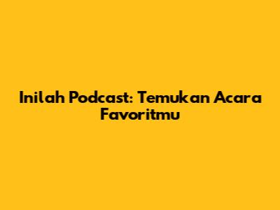 Inilah Podcast: Temukan Acara Favoritmu
