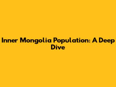 Inner Mongolia Population: A Deep Dive