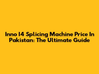 Inno I4 Splicing Machine Price In Pakistan: The Ultimate Guide
