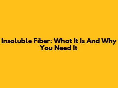 Insoluble Fiber: What It Is And Why You Need It