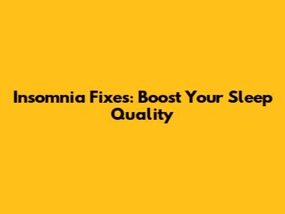 Insomnia Fixes: Boost Your Sleep Quality