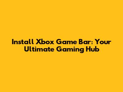 Install Xbox Game Bar: Your Ultimate Gaming Hub