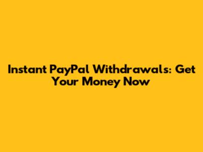 Instant PayPal Withdrawals: Get Your Money Now