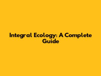 Integral Ecology: A Complete Guide