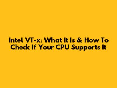 Intel VT-x: What It Is & How To Check If Your CPU Supports It