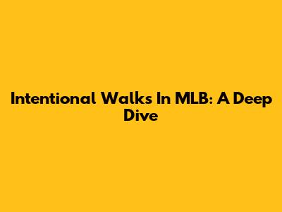 Intentional Walks In MLB: A Deep Dive