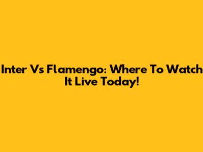 Inter Vs Flamengo: Where To Watch It Live Today!