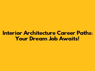 Interior Architecture Career Paths: Your Dream Job Awaits!